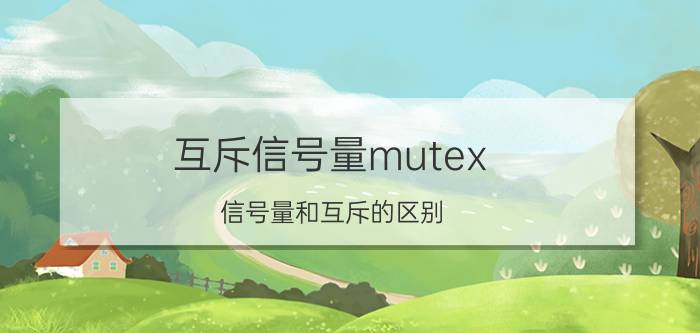 互斥信号量mutex 信号量和互斥的区别？